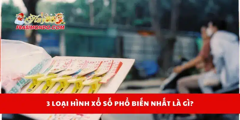 3 loại hình xổ số phổ biến nhất là gì?