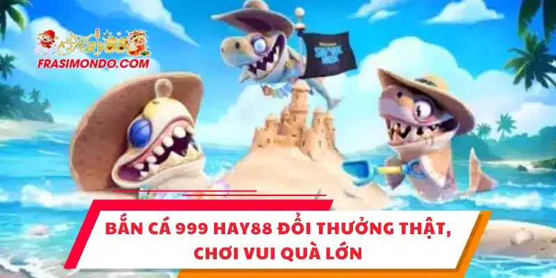 Bắn Cá 999 HAY88 Đổi Thưởng Thật, Chơi Vui Quà Lớn 1 Bắn Cá 999 HAY88 Đổi Thưởng Thật, Chơi Vui Quà Lớn