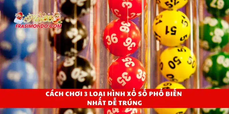 Cách chơi 3 loại hình xổ số phổ biến nhất dễ trúng