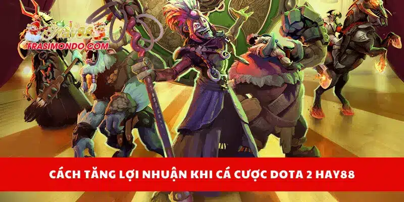 Cá Cược Dota 2 Hay88 - Kinh Nghiệm Bắt Kèo Không Lỗ 4 Cách tăng lợi nhuận khi cá cược Dota 2 Hay88