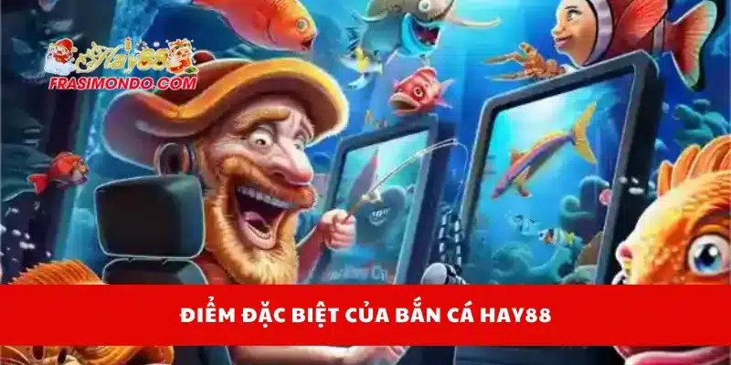 Bắn Cá Hay88 1 Điểm đặc biệt của bắn cá Hay88