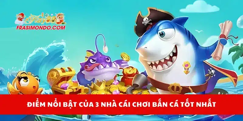 Điểm nổi bật của 3 nhà cái chơi bắn cá tốt nhất