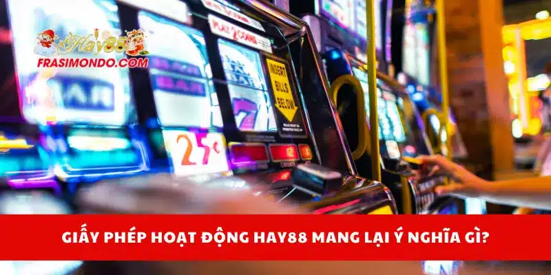 Giấy phép hoạt động Hay88 mang lại ý nghĩa gì?
