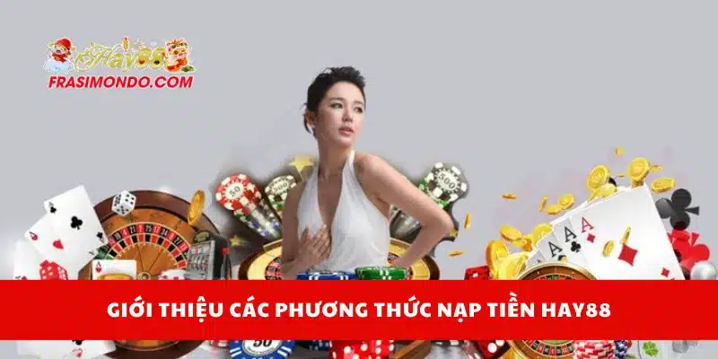 Nạp Tiền HAY88 Dễ Dàng Bằng Nhiều Phương Thức Phổ Biến 2 Giới thiệu các phương thức nạp tiền Hay88