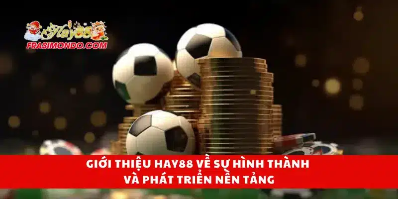 Giới thiệu Hay88 về sự hình thành và phát triển nền tảng