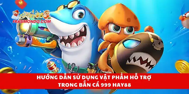 Bắn Cá 999 HAY88 Đổi Thưởng Thật, Chơi Vui Quà Lớn 4 Hướng dẫn sử dụng vật phẩm hỗ trợ trong bắn cá 999 Hay88