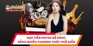 Nạp Tiền HAY88 Dễ Dàng Bằng Nhiều Phương Thức Phổ Biến