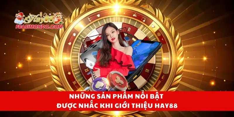 Những sản phẩm nổi bật được nhắc khi giới thiệu Hay88
