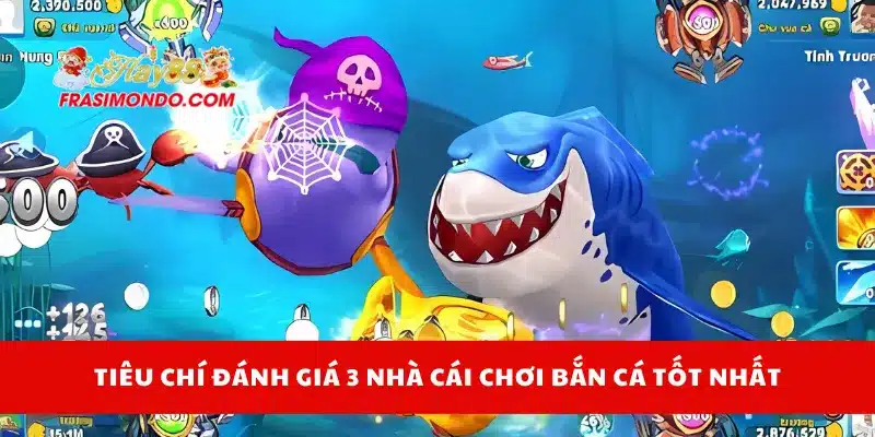 Tiêu chí đánh giá 3 nhà cái chơi bắn cá tốt nhất
