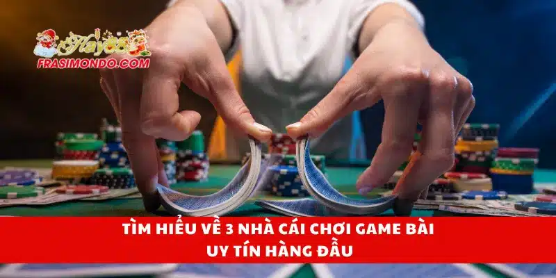 Tìm hiểu về 3 nhà cái chơi game bài uy tín hàng đầu